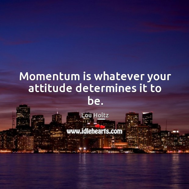 Momentum is whatever your attitude determines it to be. Attitude Quotes Image