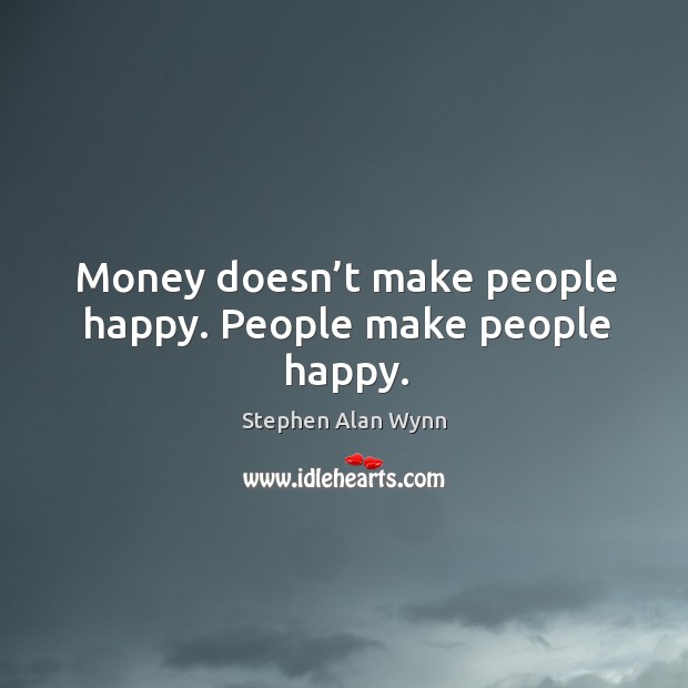 Money doesn’t make people happy. People make people happy. Image