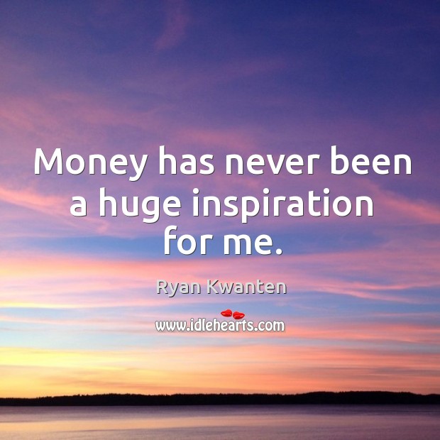 Money has never been a huge inspiration for me. Ryan Kwanten Picture Quote