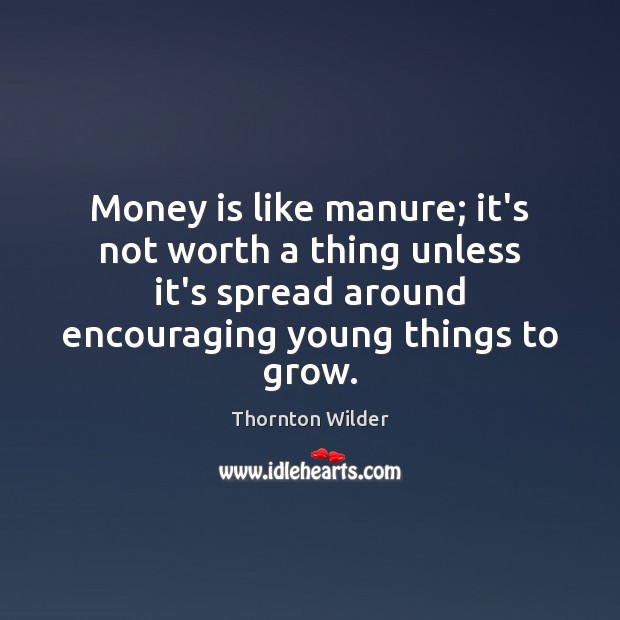 Money is like manure; it’s not worth a thing unless it’s spread Image