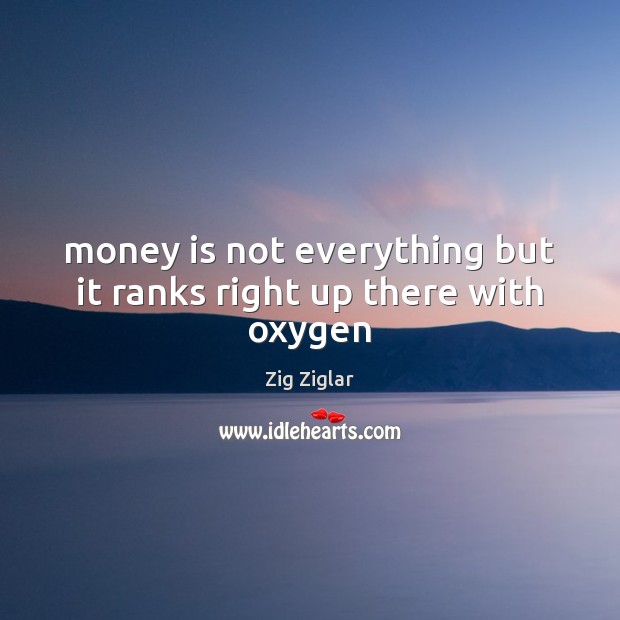 Money is not everything but it ranks right up there with oxygen Zig Ziglar Picture Quote