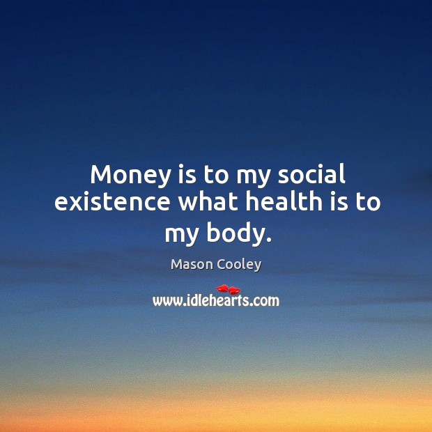 Money is to my social existence what health is to my body. Image