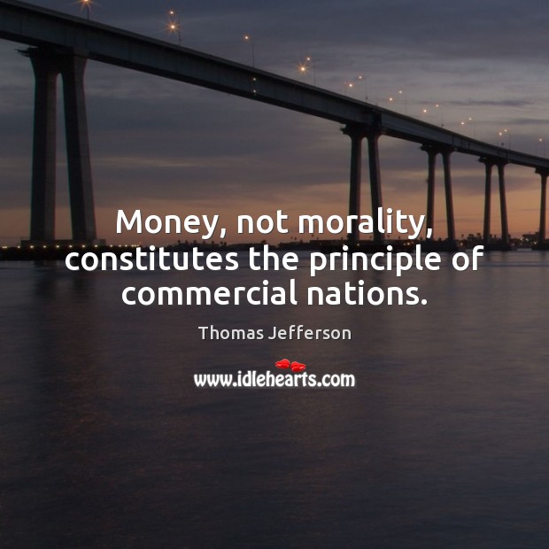 Money, not morality, constitutes the principle of commercial nations. Image