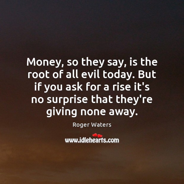 Money, so they say, is the root of all evil today. But Roger Waters Picture Quote