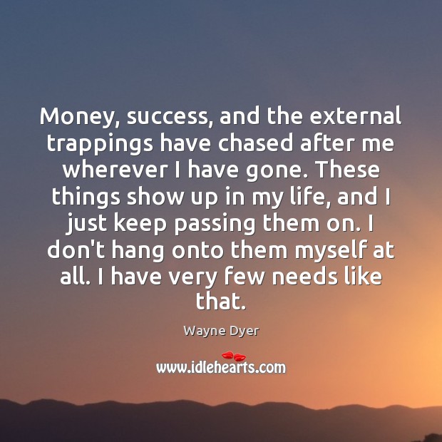 Money, success, and the external trappings have chased after me wherever I Wayne Dyer Picture Quote