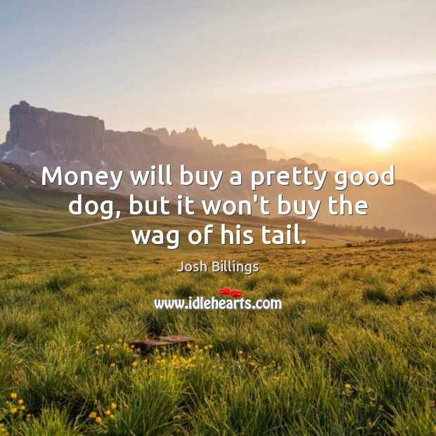 Money will buy a pretty good dog, but it won’t buy the wag of his tail. Josh Billings Picture Quote