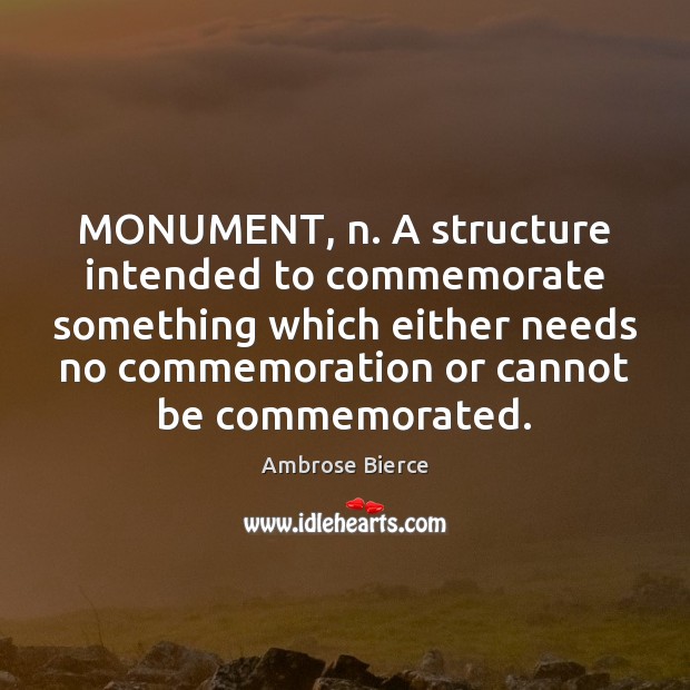 MONUMENT, n. A structure intended to commemorate something which either needs no Picture Quotes Image