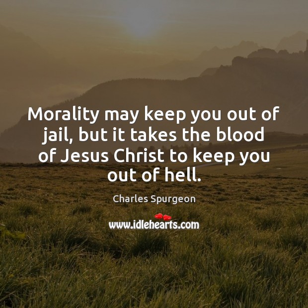 Morality may keep you out of jail, but it takes the blood Charles Spurgeon Picture Quote