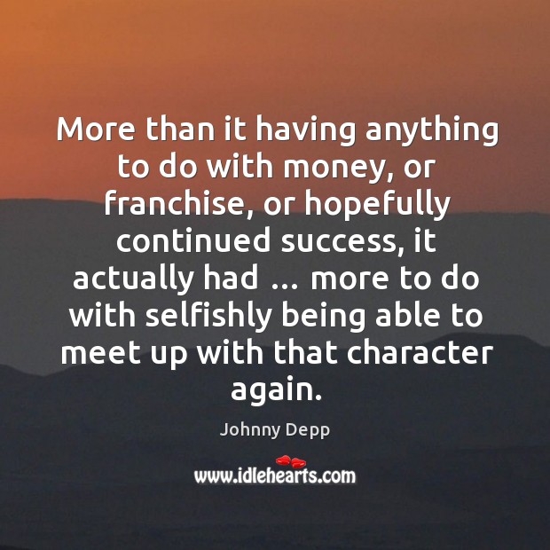 More than it having anything to do with money, or franchise, or hopefully continued success Johnny Depp Picture Quote