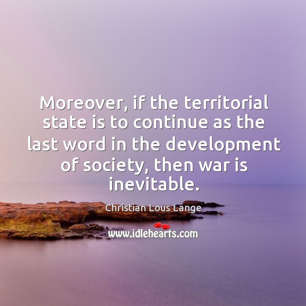 Moreover, if the territorial state is to continue as the last word in the development of society, then war is inevitable. War Quotes Image
