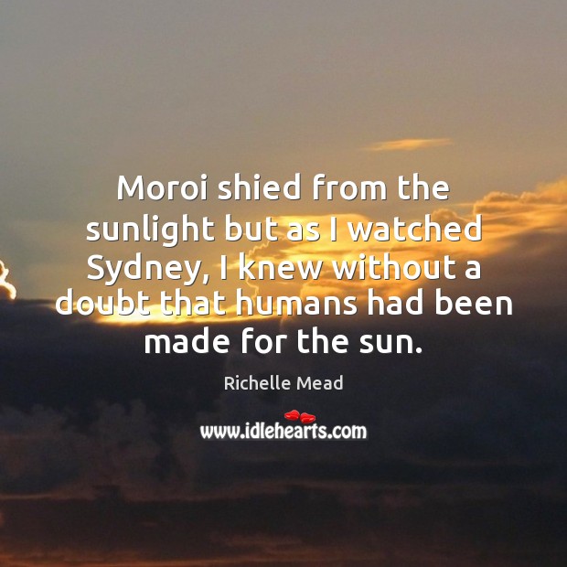 Moroi shied from the sunlight but as I watched Sydney, I knew Richelle Mead Picture Quote