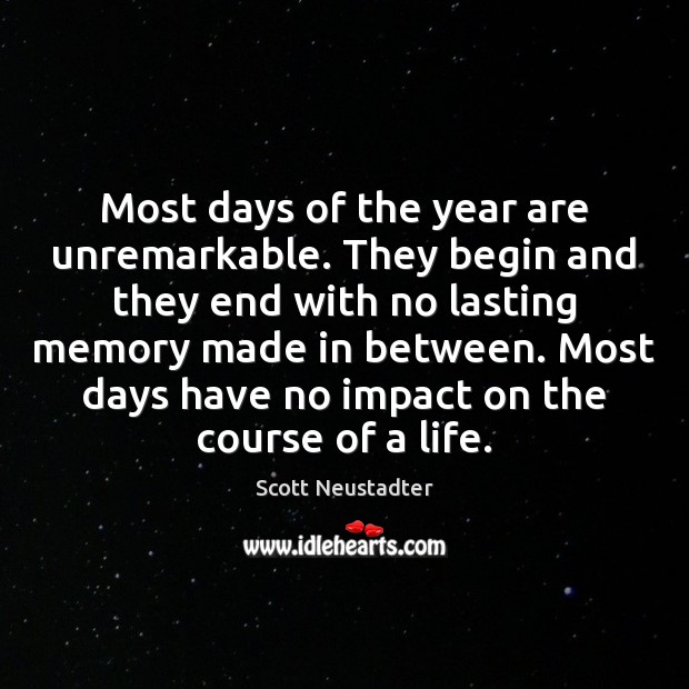 Most days of the year are unremarkable. They begin and they end Scott Neustadter Picture Quote