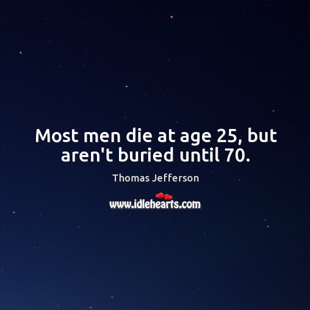 Most men die at age 25, but aren’t buried until 70. Image