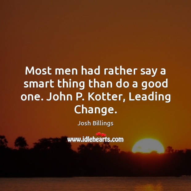 Most men had rather say a smart thing than do a good one. John P. Kotter, Leading Change. Image