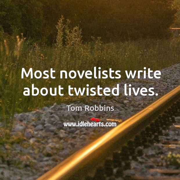 Most novelists write about twisted lives. Tom Robbins Picture Quote