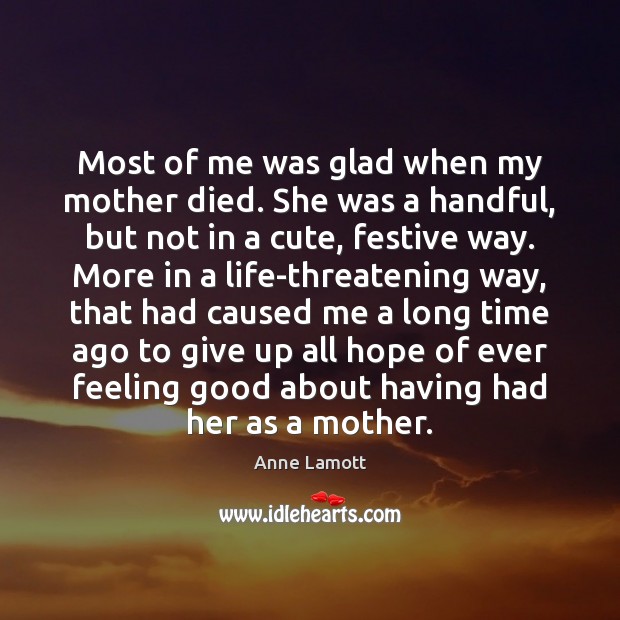 Most of me was glad when my mother died. She was a Anne Lamott Picture Quote