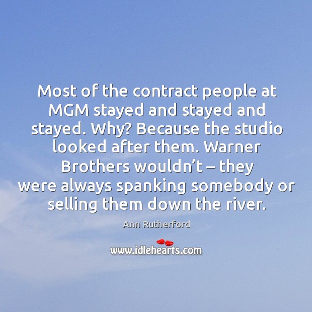 Most of the contract people at mgm stayed and stayed and stayed. Why? Ann Rutherford Picture Quote