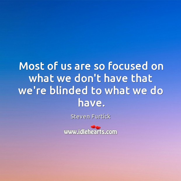 Most of us are so focused on what we don’t have that we’re blinded to what we do have. Steven Furtick Picture Quote