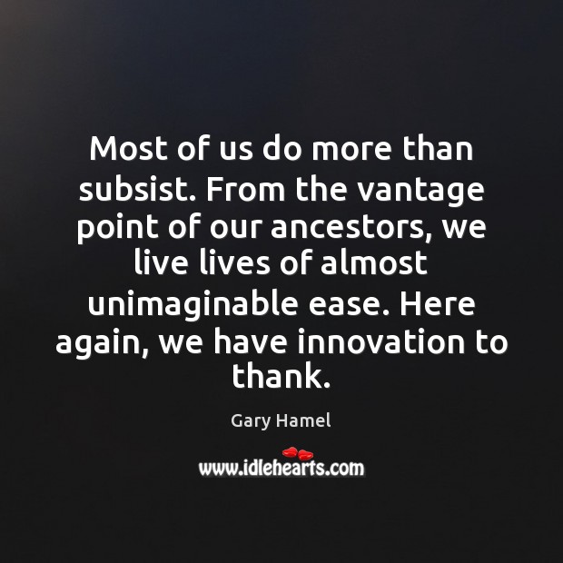 Most of us do more than subsist. From the vantage point of Gary Hamel Picture Quote