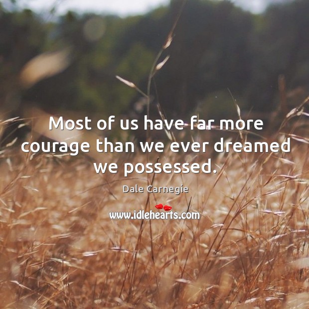 Most of us have far more courage than we ever dreamed we possessed. Image