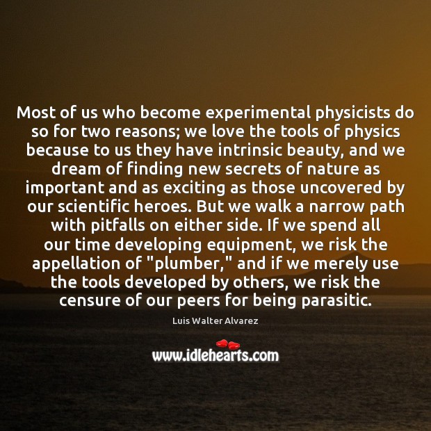 Most of us who become experimental physicists do so for two reasons; Luis Walter Alvarez Picture Quote