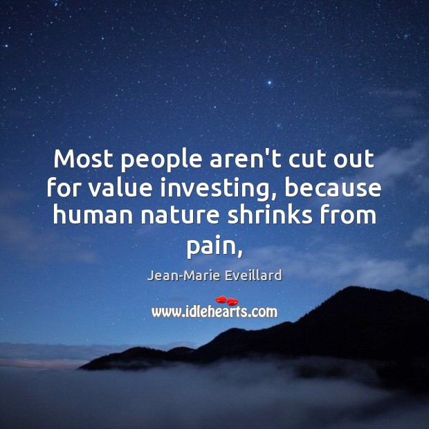 Most people aren’t cut out for value investing, because human nature shrinks from pain, Jean-Marie Eveillard Picture Quote