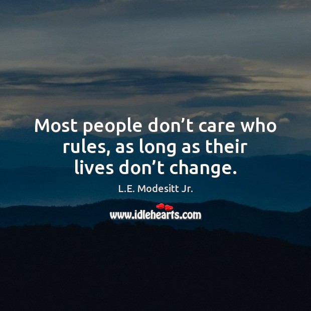 Most people don’t care who rules, as long as their lives don’t change. L.E. Modesitt Jr. Picture Quote