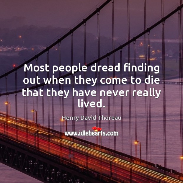 Most people dread finding out when they come to die that they have never really lived. Henry David Thoreau Picture Quote