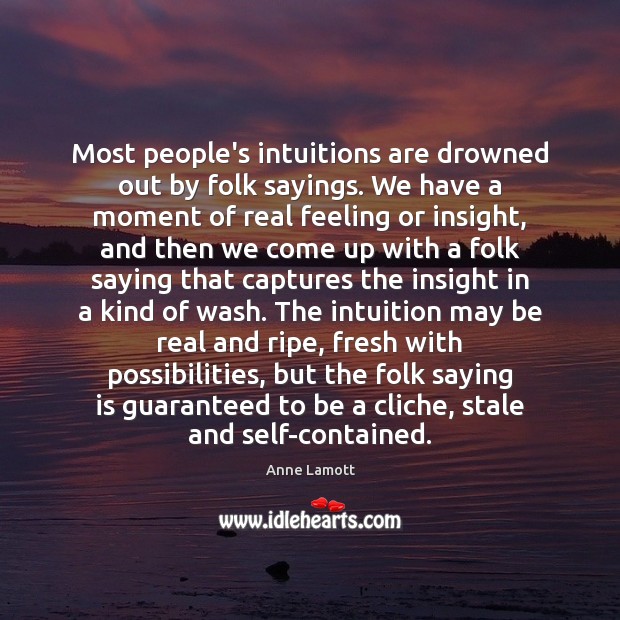 Most people’s intuitions are drowned out by folk sayings. We have a Anne Lamott Picture Quote