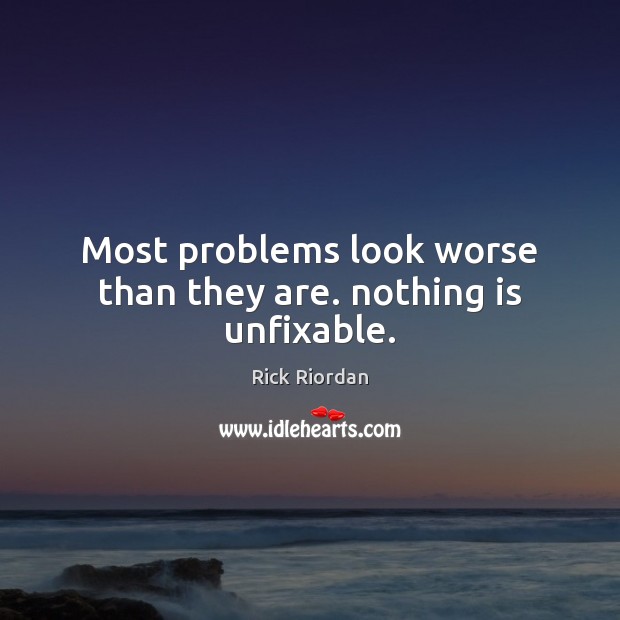 Most problems look worse than they are. nothing is unfixable. Rick Riordan Picture Quote