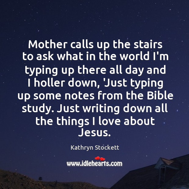 Mother calls up the stairs to ask what in the world I’m Kathryn Stockett Picture Quote