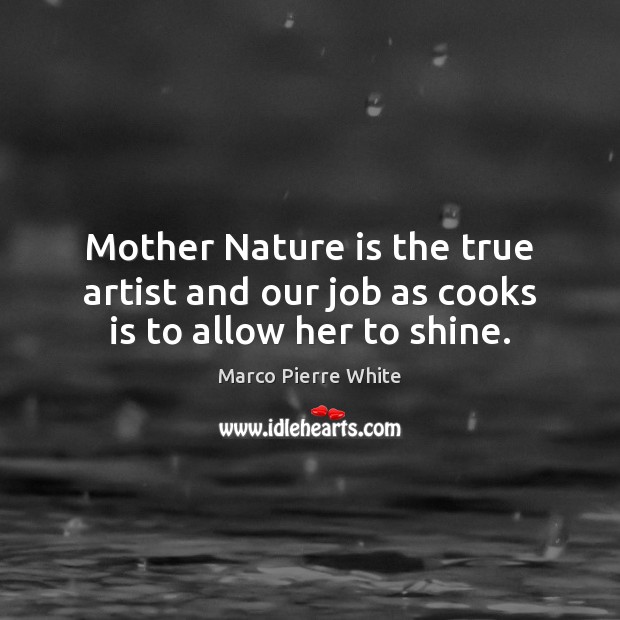 Mother Nature is the true artist and our job as cooks is to allow her to shine. Nature Quotes Image