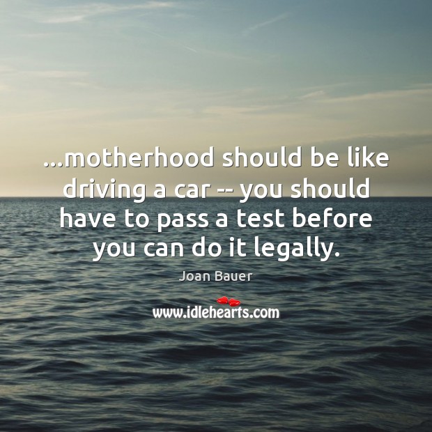 …motherhood should be like driving a car — you should have to Driving Quotes Image