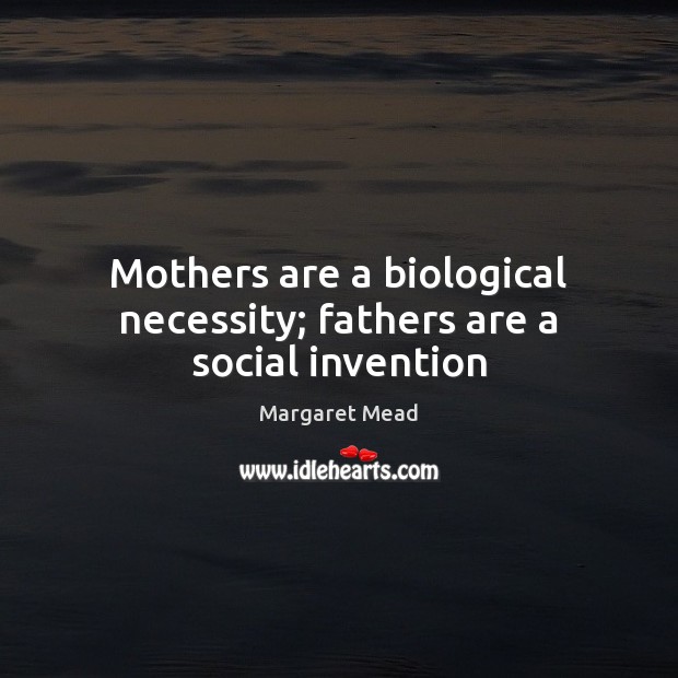 Mothers are a biological necessity; fathers are a social invention Margaret Mead Picture Quote