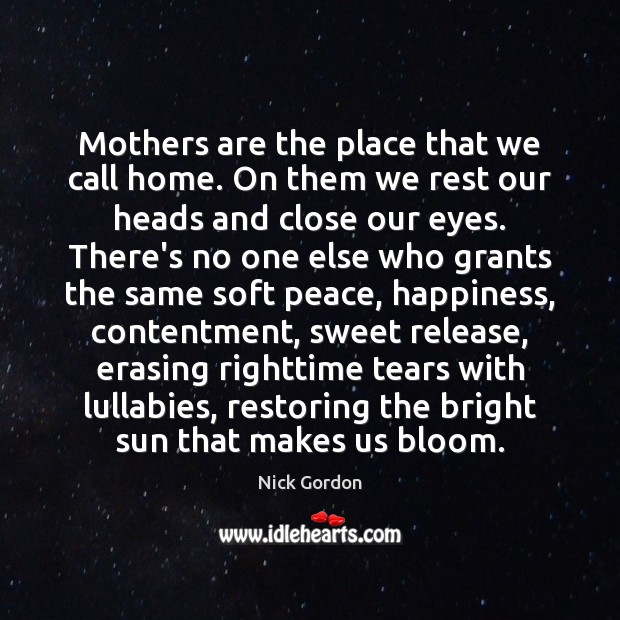 Mothers are the place that we call home. On them we rest Nick Gordon Picture Quote