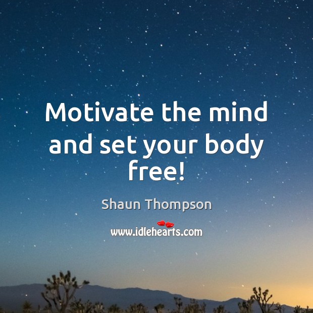 Motivate the mind and set your body free! Shaun Thompson Picture Quote