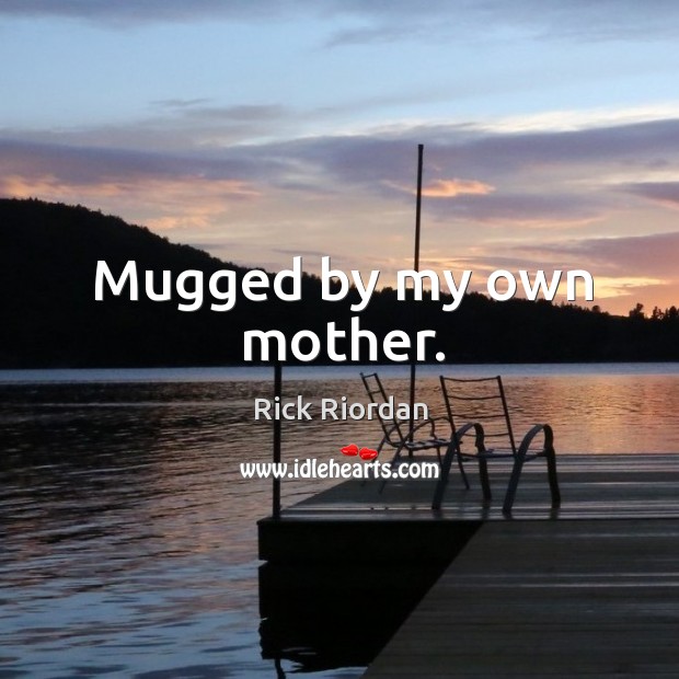 Mugged by my own mother. Rick Riordan Picture Quote