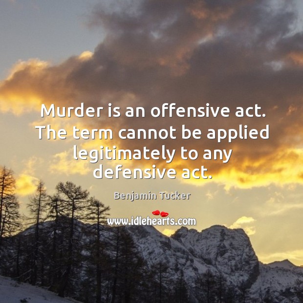 Murder is an offensive act. The term cannot be applied legitimately to any defensive act. Offensive Quotes Image