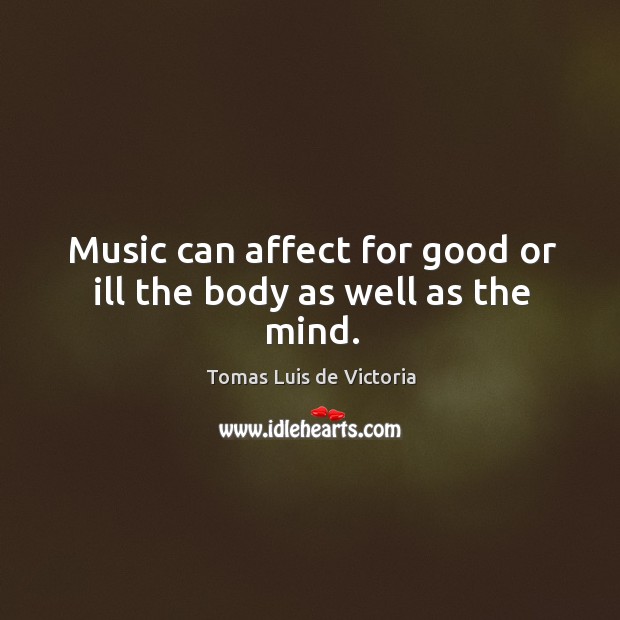 Music can affect for good or ill the body as well as the mind. Tomas Luis de Victoria Picture Quote