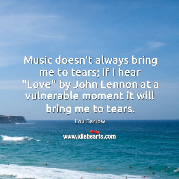 Music doesn’t always bring me to tears; if I hear “Love” by Lou Barlow Picture Quote