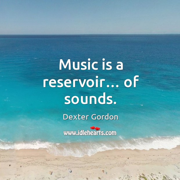 Music is a reservoir… of sounds. Music Quotes Image