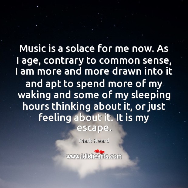 Music is a solace for me now. As I age, contrary to Mark Heard Picture Quote