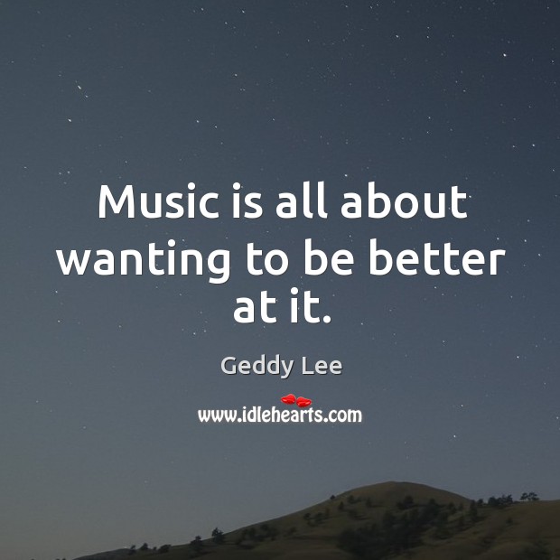 Music is all about wanting to be better at it. Image