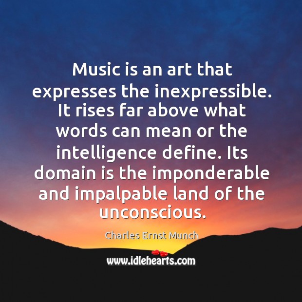 Music is an art that expresses the inexpressible. It rises far above what words can mean or the intelligence define. Music Quotes Image