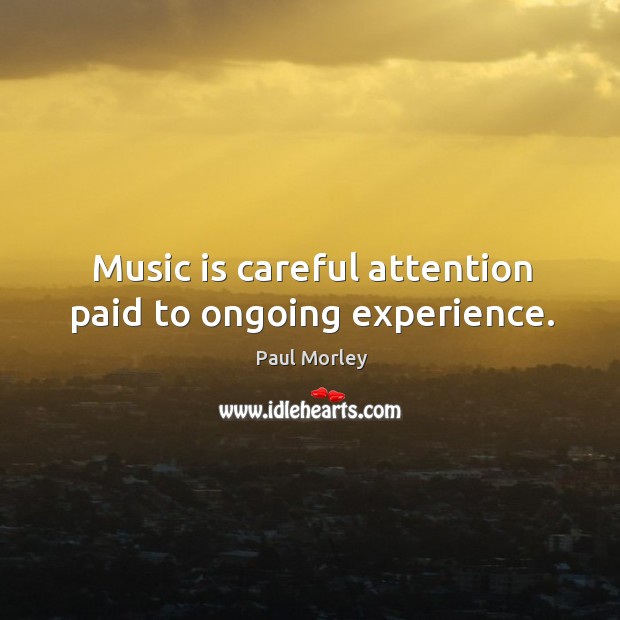 Music is careful attention paid to ongoing experience. Music Quotes Image