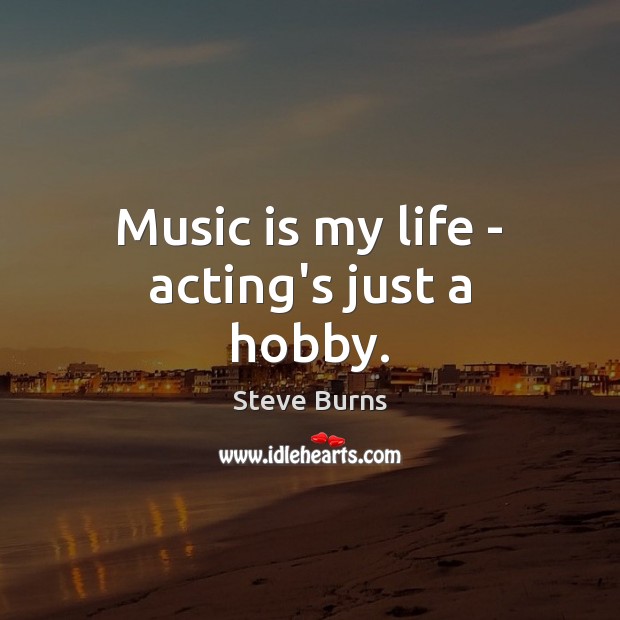 Music is my life – acting’s just a hobby. Music Quotes Image