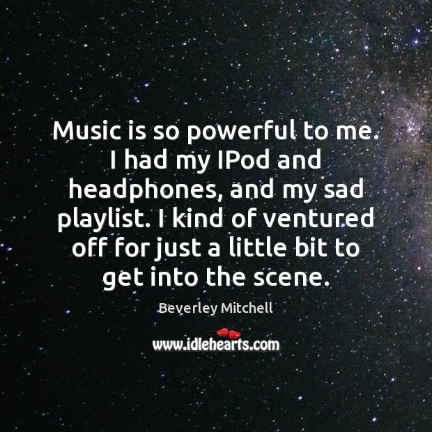 Music is so powerful to me. I had my IPod and headphones, Music Quotes Image