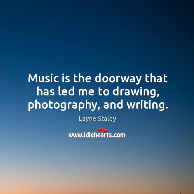 Music is the doorway that has led me to drawing, photography, and writing. Music Quotes Image