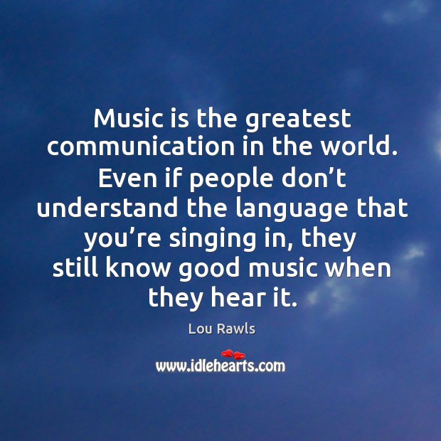 Music is the greatest communication in the world. Even if people don’t understand the Lou Rawls Picture Quote