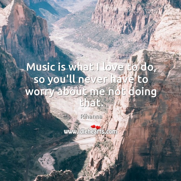 Music is what I love to do, so you’ll never have to worry about me not doing that. Music Quotes Image